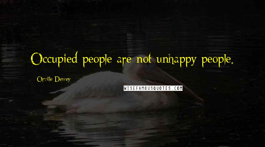 Orville Dewey Quotes: Occupied people are not unhappy people.