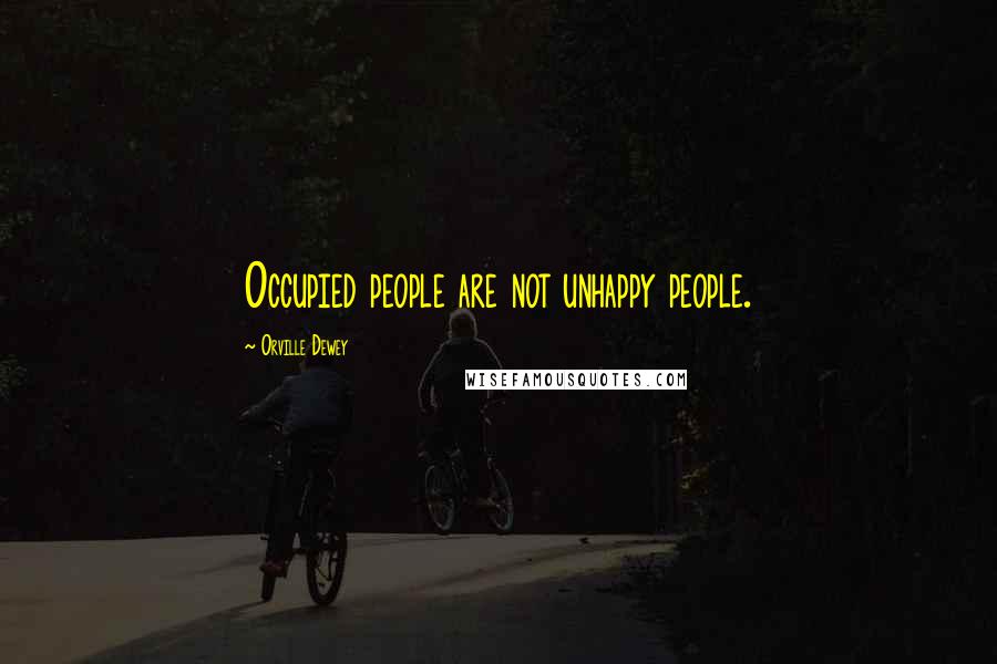 Orville Dewey Quotes: Occupied people are not unhappy people.