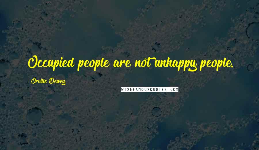 Orville Dewey Quotes: Occupied people are not unhappy people.