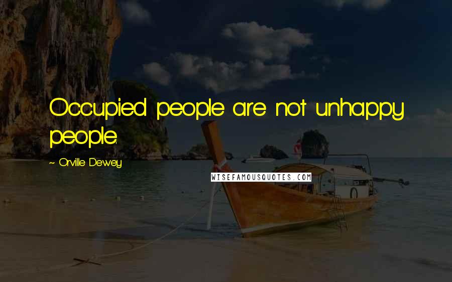 Orville Dewey Quotes: Occupied people are not unhappy people.