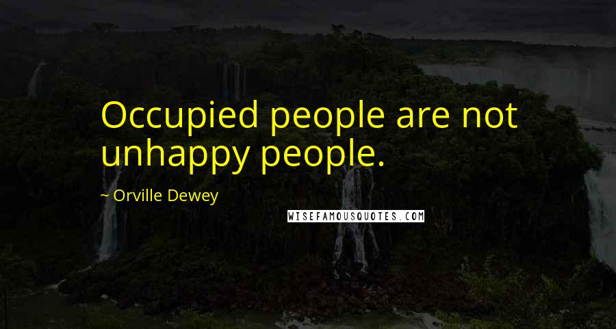 Orville Dewey Quotes: Occupied people are not unhappy people.