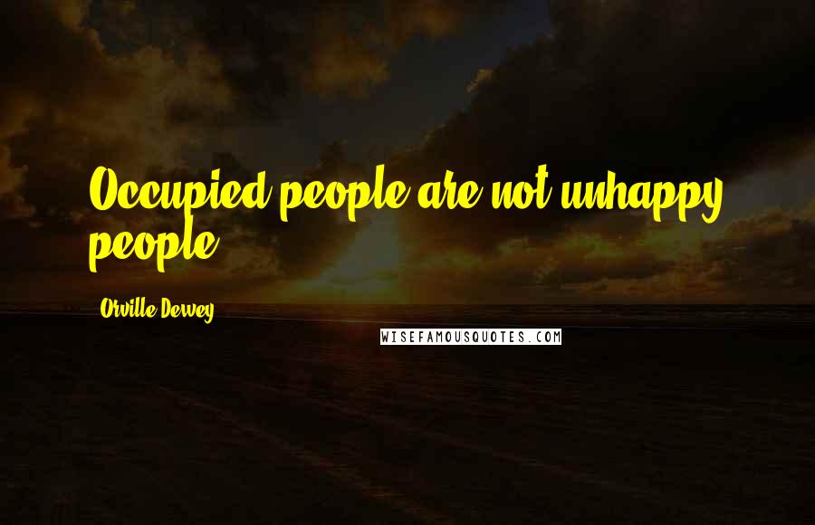 Orville Dewey Quotes: Occupied people are not unhappy people.