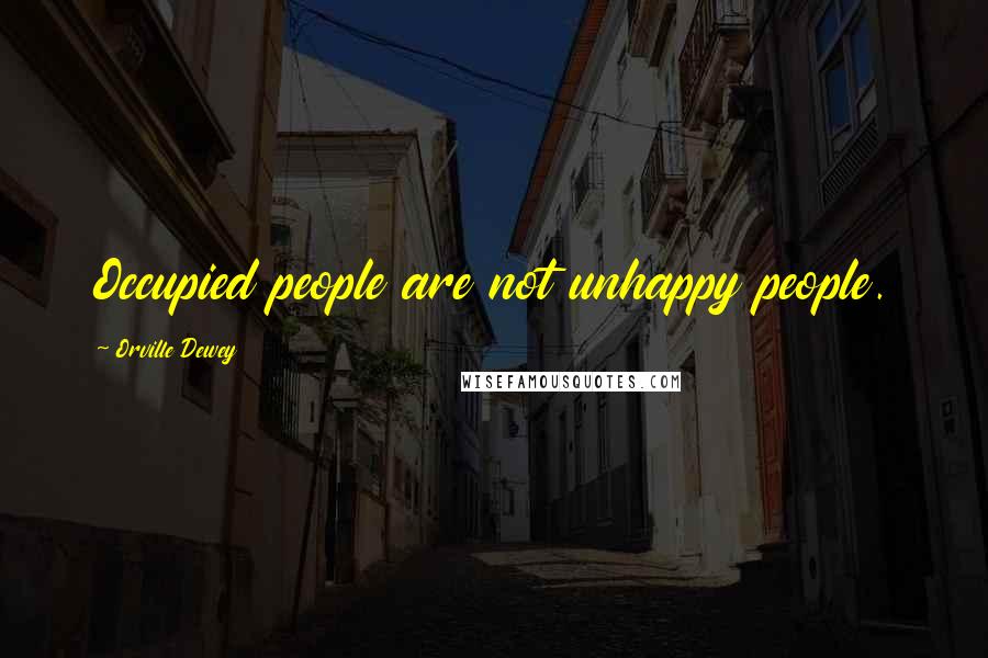 Orville Dewey Quotes: Occupied people are not unhappy people.