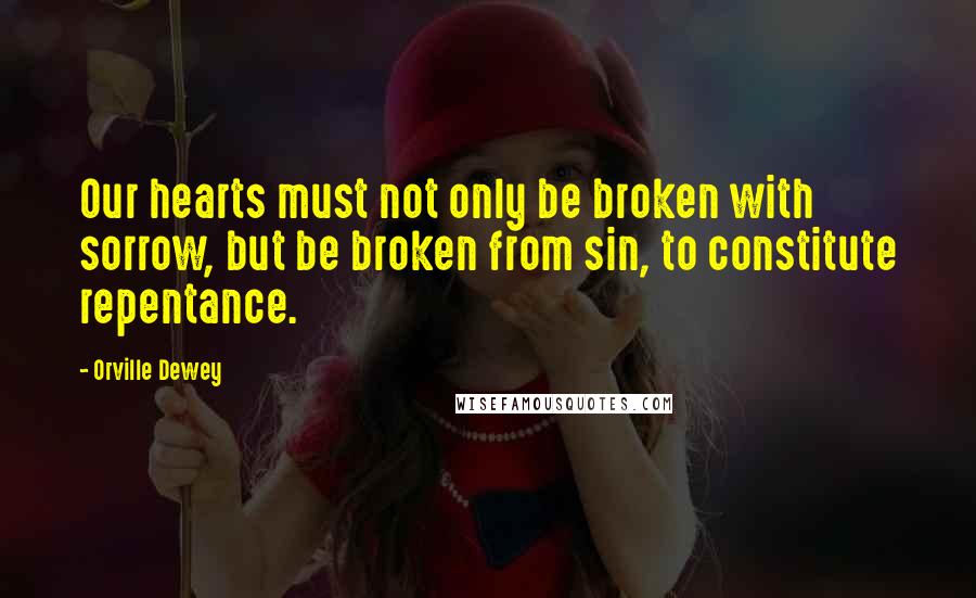 Orville Dewey Quotes: Our hearts must not only be broken with sorrow, but be broken from sin, to constitute repentance.