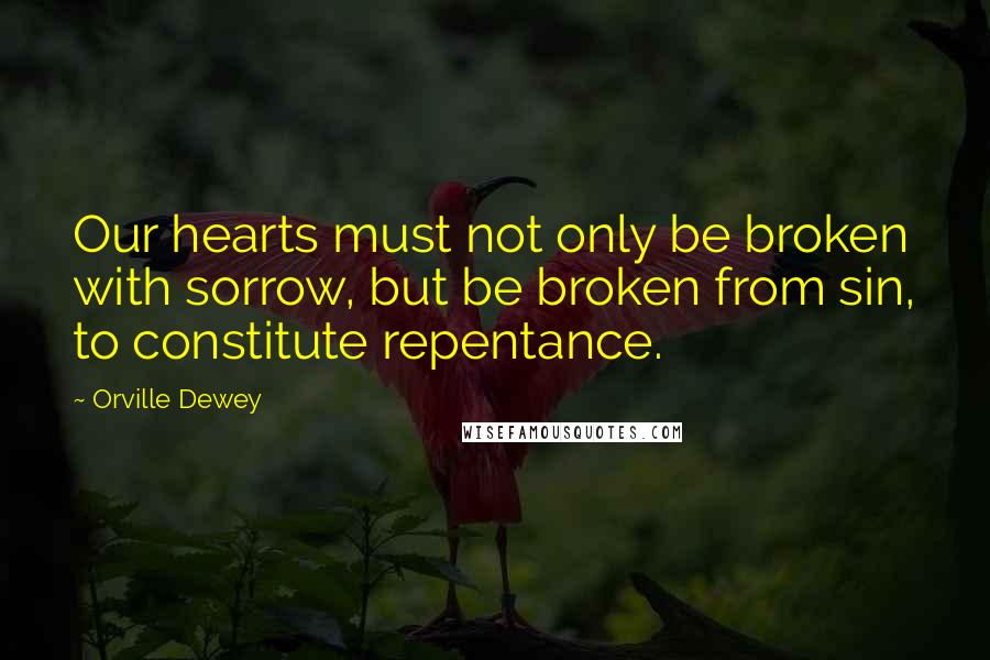 Orville Dewey Quotes: Our hearts must not only be broken with sorrow, but be broken from sin, to constitute repentance.