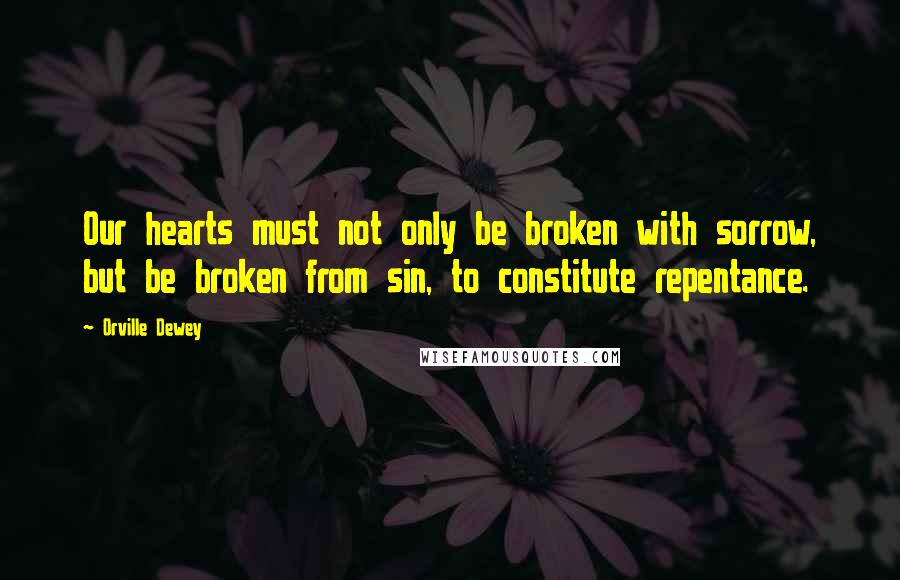 Orville Dewey Quotes: Our hearts must not only be broken with sorrow, but be broken from sin, to constitute repentance.