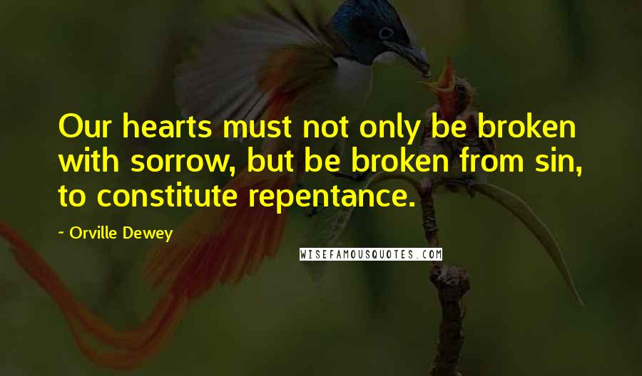 Orville Dewey Quotes: Our hearts must not only be broken with sorrow, but be broken from sin, to constitute repentance.