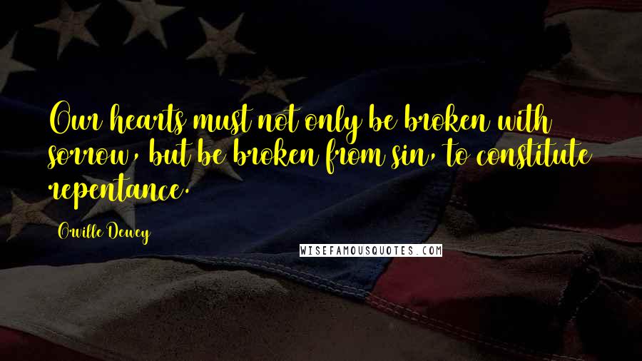 Orville Dewey Quotes: Our hearts must not only be broken with sorrow, but be broken from sin, to constitute repentance.