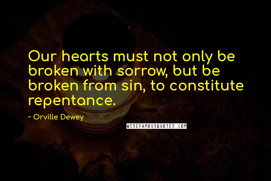 Orville Dewey Quotes: Our hearts must not only be broken with sorrow, but be broken from sin, to constitute repentance.