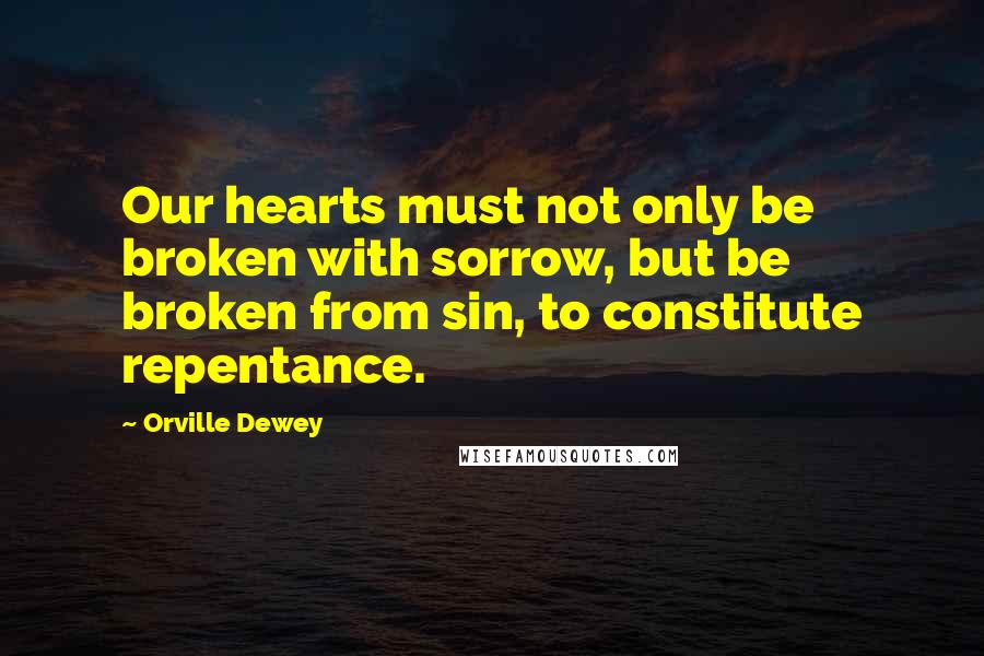 Orville Dewey Quotes: Our hearts must not only be broken with sorrow, but be broken from sin, to constitute repentance.