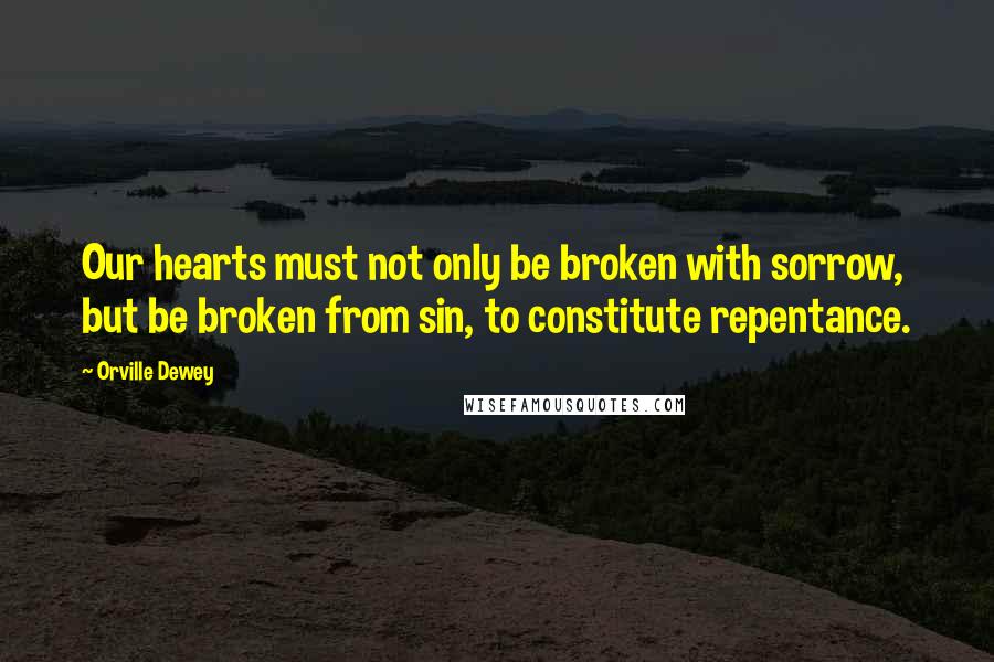 Orville Dewey Quotes: Our hearts must not only be broken with sorrow, but be broken from sin, to constitute repentance.