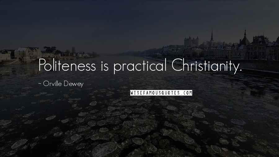 Orville Dewey Quotes: Politeness is practical Christianity.