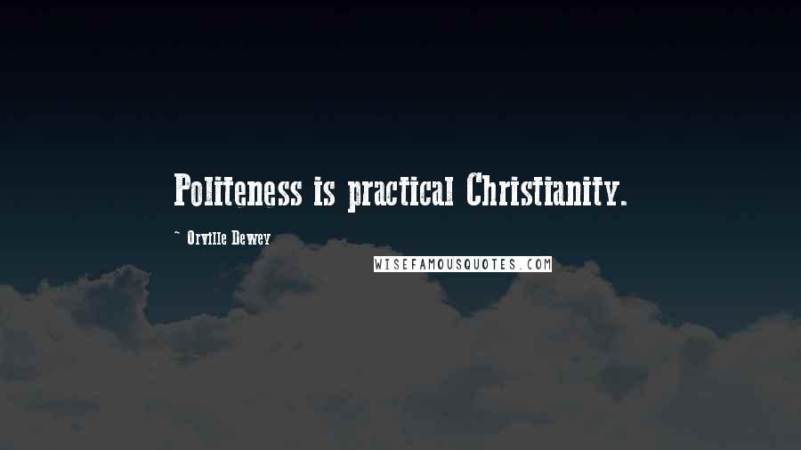 Orville Dewey Quotes: Politeness is practical Christianity.