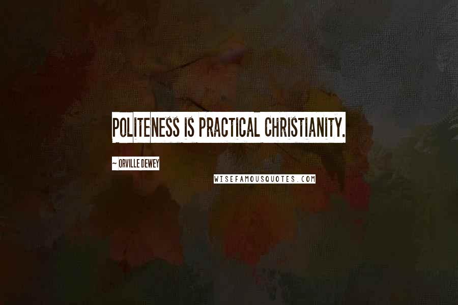Orville Dewey Quotes: Politeness is practical Christianity.