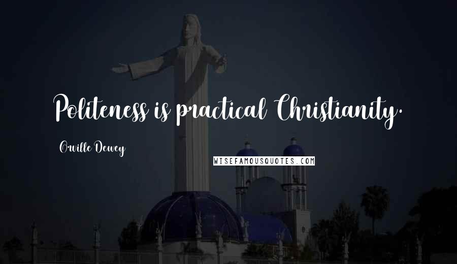 Orville Dewey Quotes: Politeness is practical Christianity.