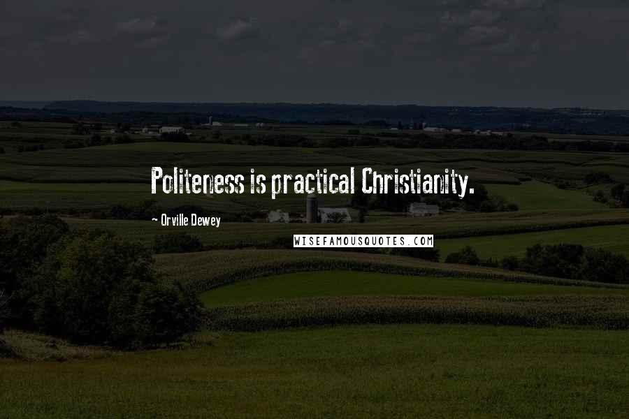Orville Dewey Quotes: Politeness is practical Christianity.
