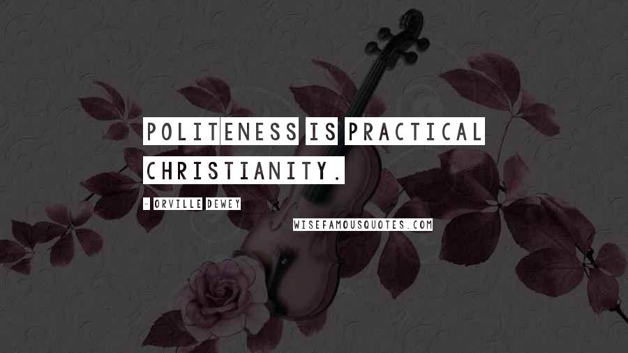 Orville Dewey Quotes: Politeness is practical Christianity.