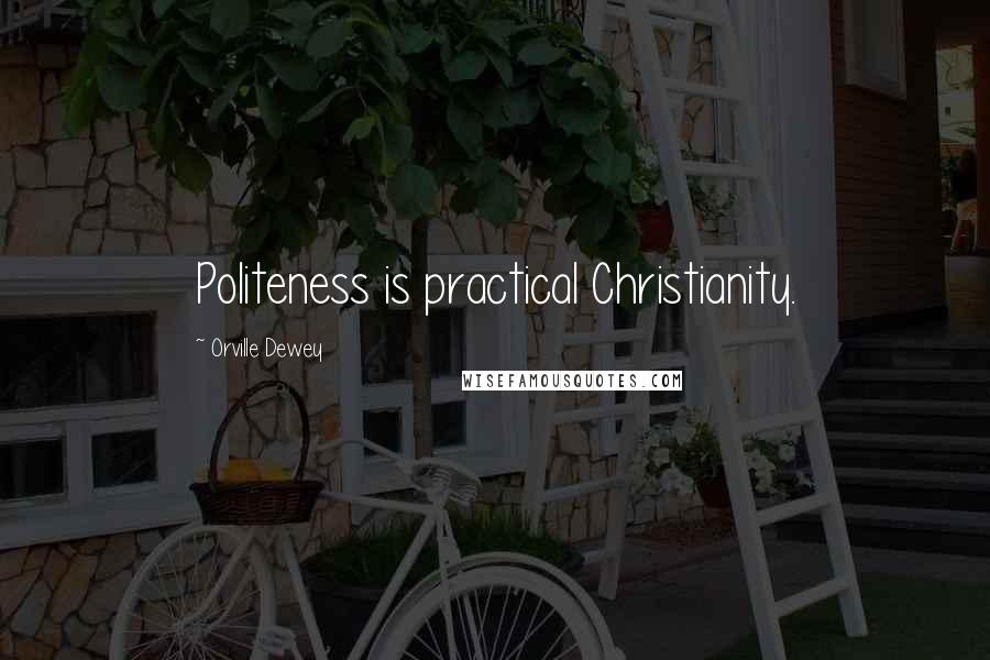 Orville Dewey Quotes: Politeness is practical Christianity.