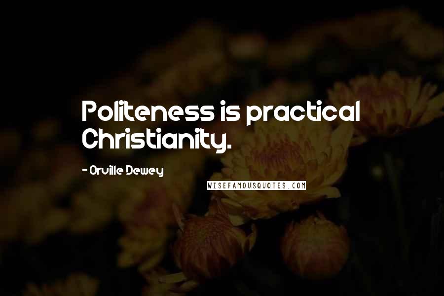 Orville Dewey Quotes: Politeness is practical Christianity.