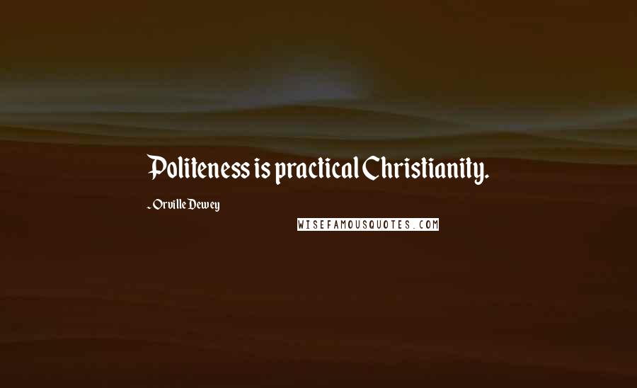 Orville Dewey Quotes: Politeness is practical Christianity.