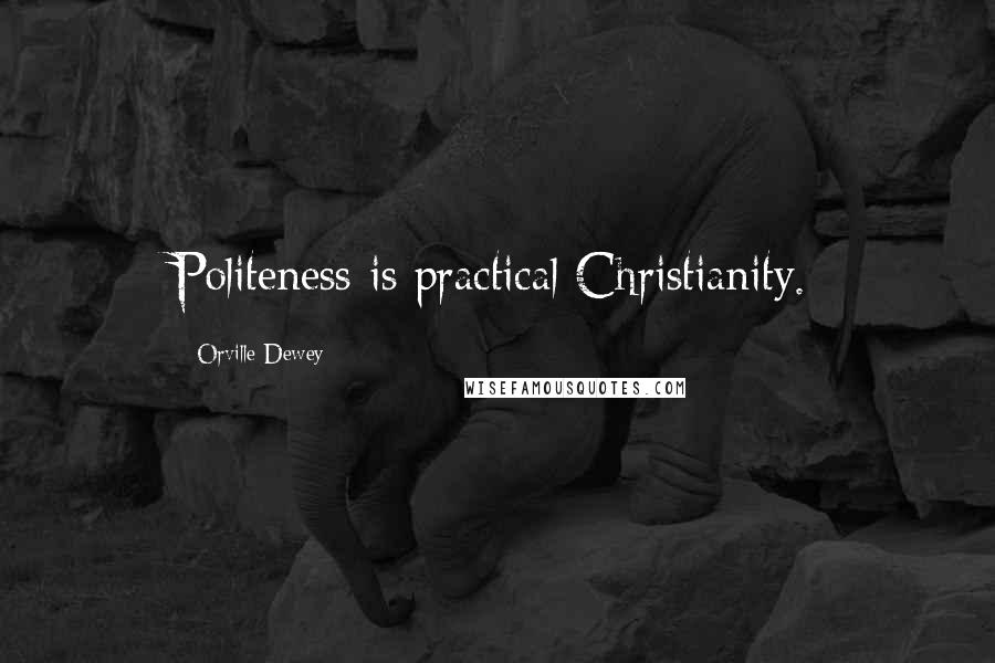 Orville Dewey Quotes: Politeness is practical Christianity.