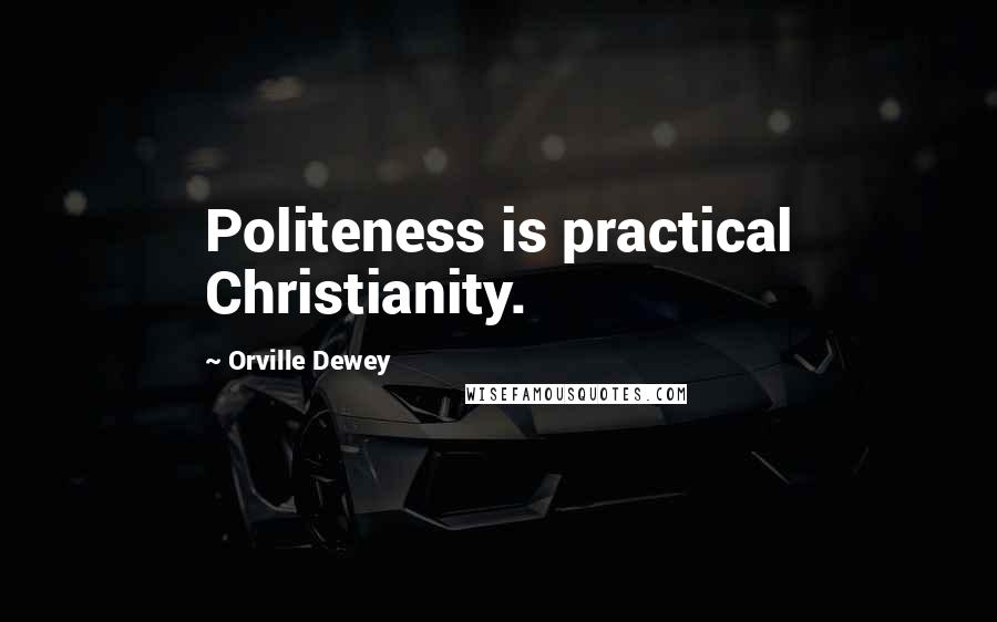 Orville Dewey Quotes: Politeness is practical Christianity.