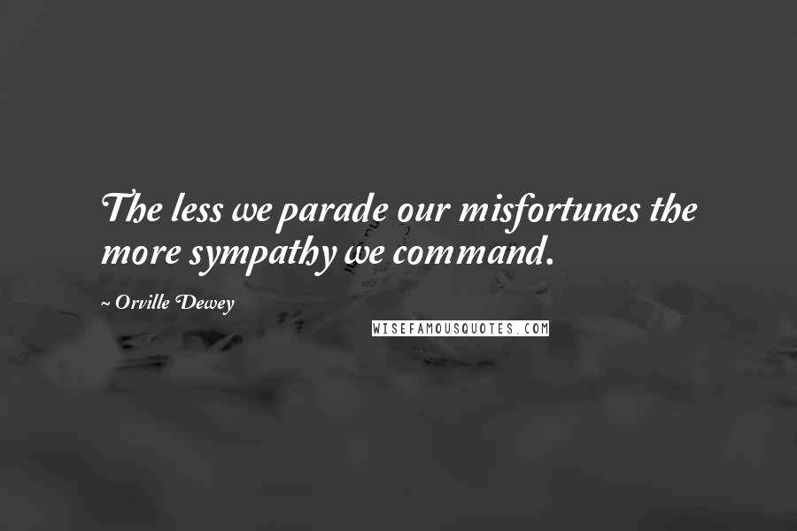 Orville Dewey Quotes: The less we parade our misfortunes the more sympathy we command.