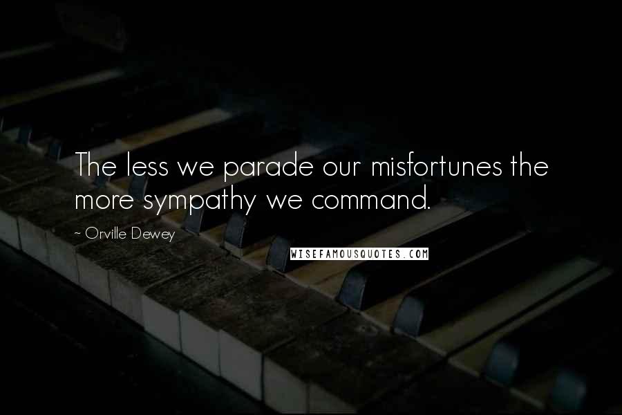 Orville Dewey Quotes: The less we parade our misfortunes the more sympathy we command.