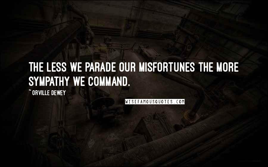 Orville Dewey Quotes: The less we parade our misfortunes the more sympathy we command.