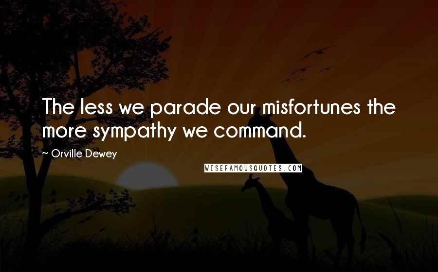 Orville Dewey Quotes: The less we parade our misfortunes the more sympathy we command.
