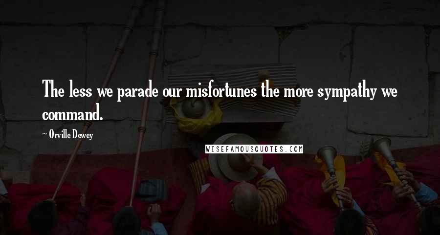 Orville Dewey Quotes: The less we parade our misfortunes the more sympathy we command.