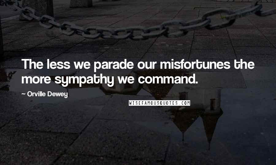 Orville Dewey Quotes: The less we parade our misfortunes the more sympathy we command.