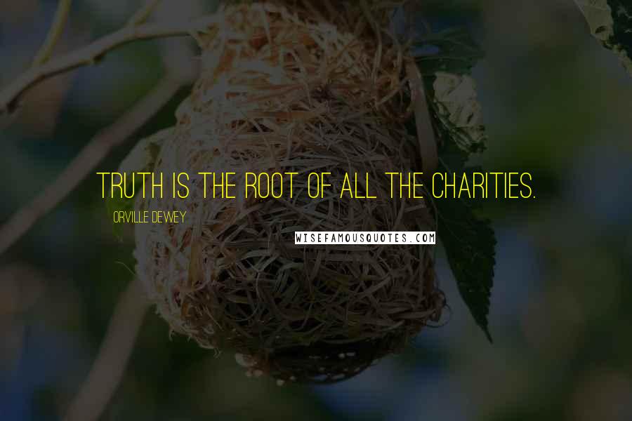 Orville Dewey Quotes: Truth is the root of all the charities.