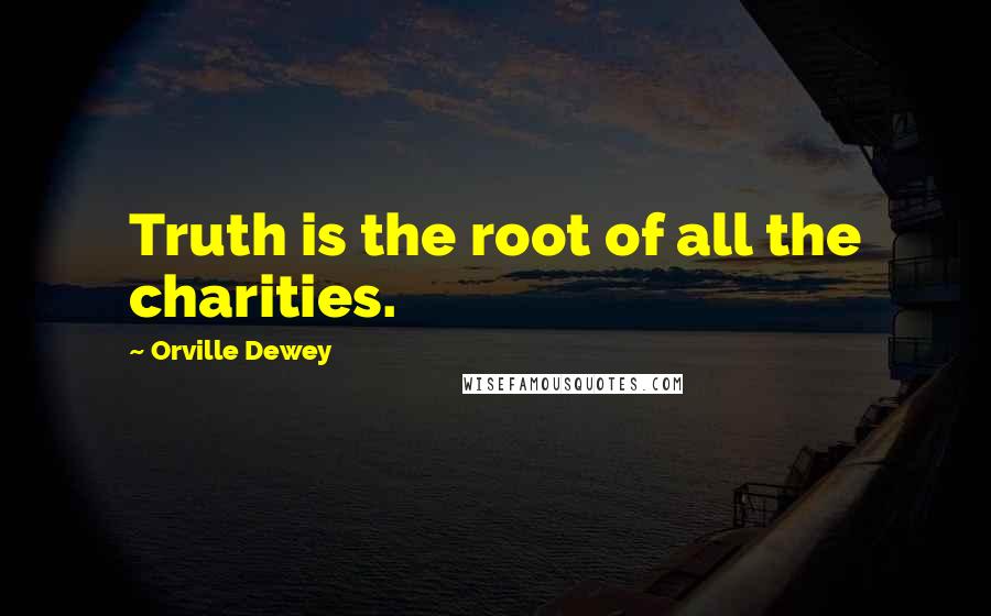 Orville Dewey Quotes: Truth is the root of all the charities.