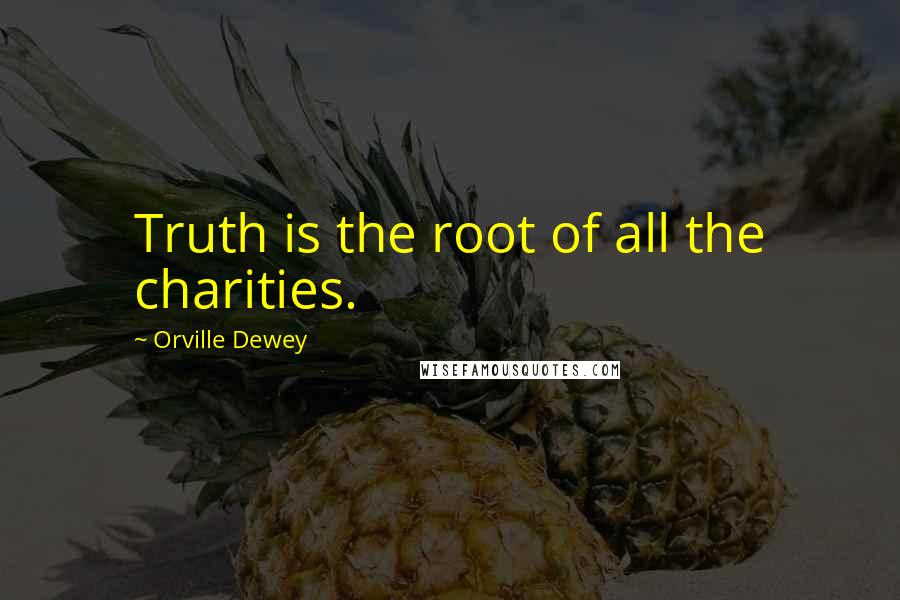 Orville Dewey Quotes: Truth is the root of all the charities.