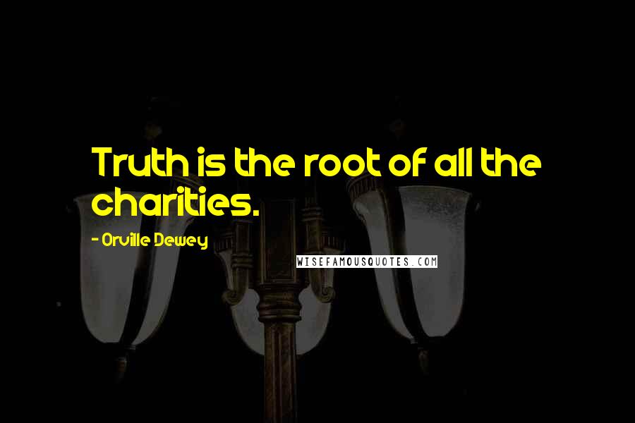 Orville Dewey Quotes: Truth is the root of all the charities.