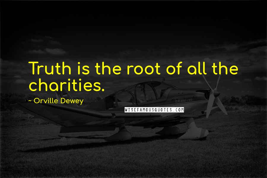 Orville Dewey Quotes: Truth is the root of all the charities.