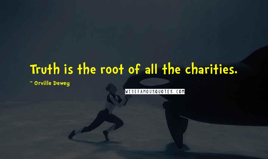 Orville Dewey Quotes: Truth is the root of all the charities.