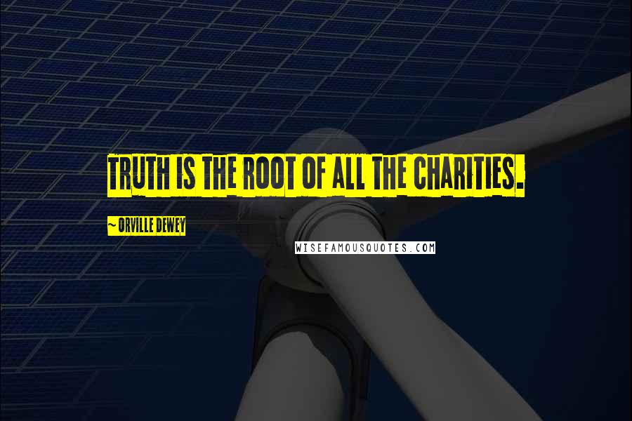Orville Dewey Quotes: Truth is the root of all the charities.