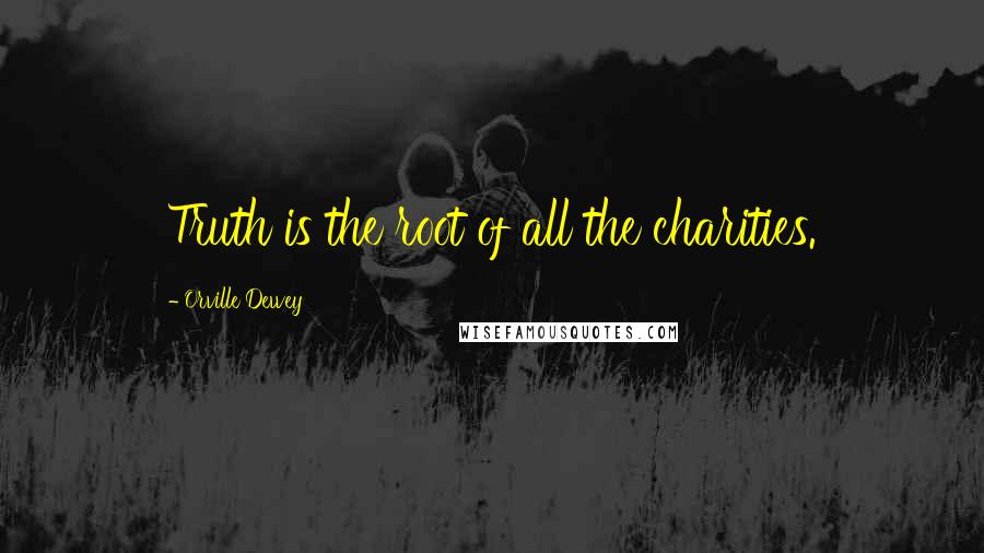 Orville Dewey Quotes: Truth is the root of all the charities.