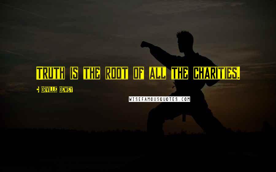 Orville Dewey Quotes: Truth is the root of all the charities.