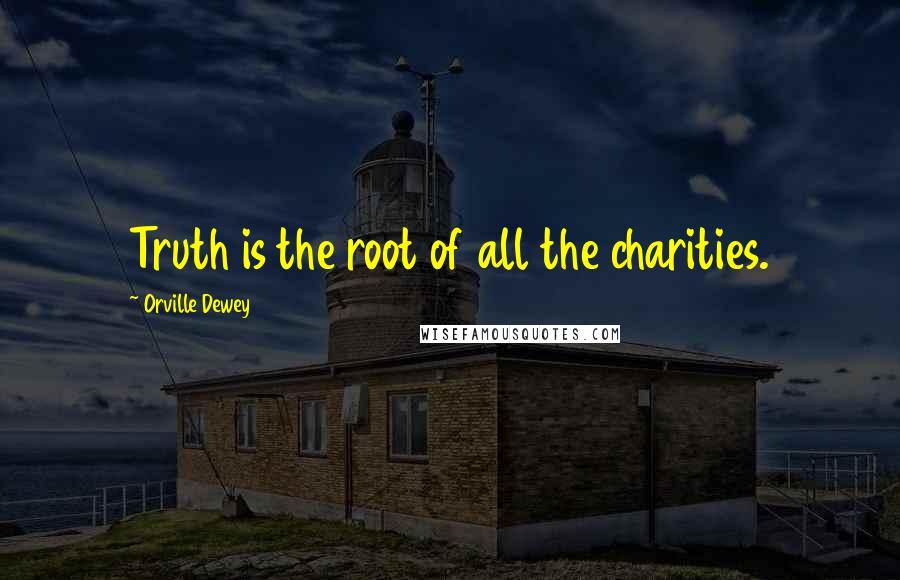 Orville Dewey Quotes: Truth is the root of all the charities.