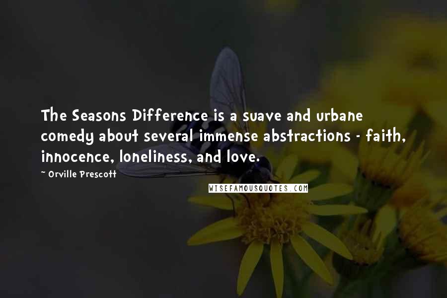 Orville Prescott Quotes: The Seasons Difference is a suave and urbane comedy about several immense abstractions - faith, innocence, loneliness, and love.