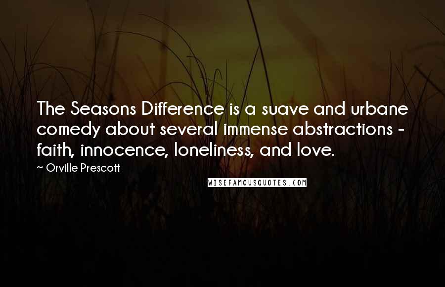 Orville Prescott Quotes: The Seasons Difference is a suave and urbane comedy about several immense abstractions - faith, innocence, loneliness, and love.