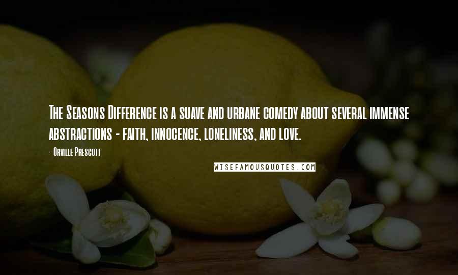 Orville Prescott Quotes: The Seasons Difference is a suave and urbane comedy about several immense abstractions - faith, innocence, loneliness, and love.