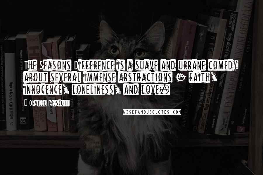 Orville Prescott Quotes: The Seasons Difference is a suave and urbane comedy about several immense abstractions - faith, innocence, loneliness, and love.