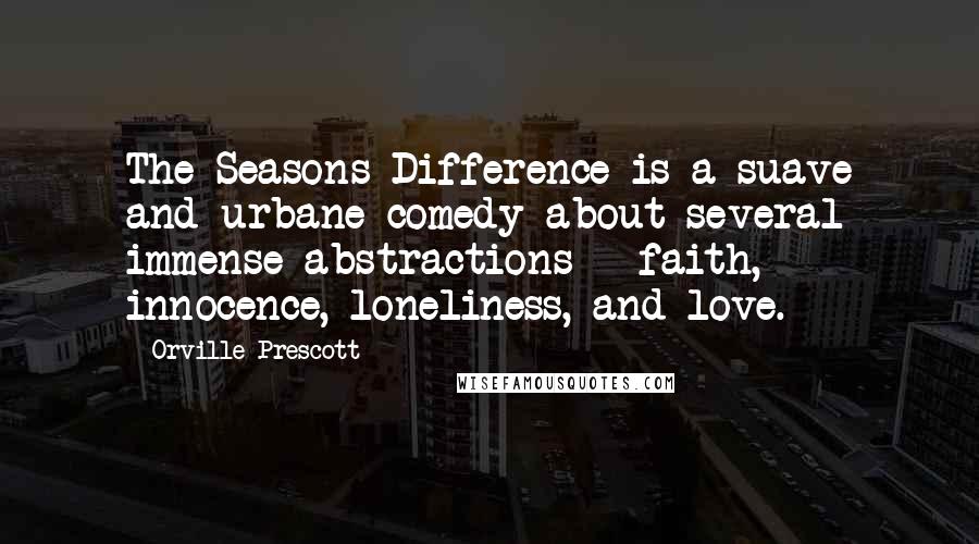 Orville Prescott Quotes: The Seasons Difference is a suave and urbane comedy about several immense abstractions - faith, innocence, loneliness, and love.