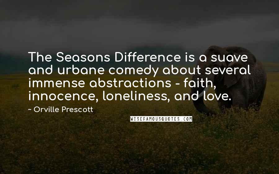Orville Prescott Quotes: The Seasons Difference is a suave and urbane comedy about several immense abstractions - faith, innocence, loneliness, and love.