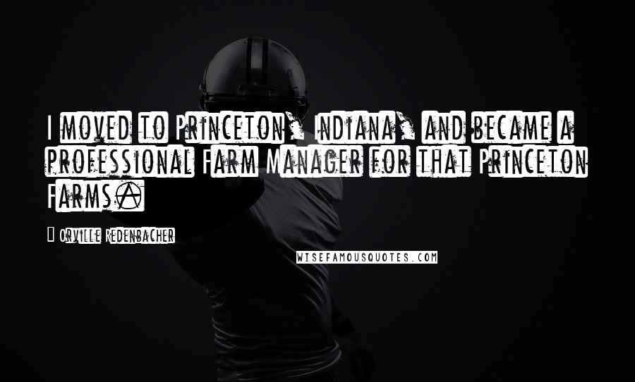 Orville Redenbacher Quotes: I moved to Princeton, Indiana, and became a professional Farm Manager for that Princeton Farms.