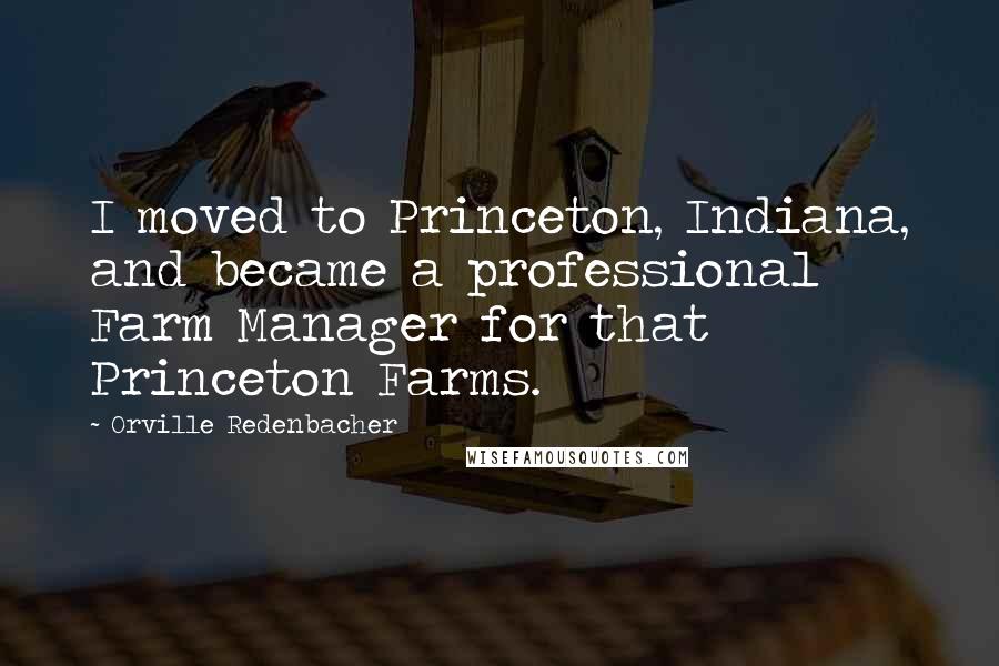 Orville Redenbacher Quotes: I moved to Princeton, Indiana, and became a professional Farm Manager for that Princeton Farms.